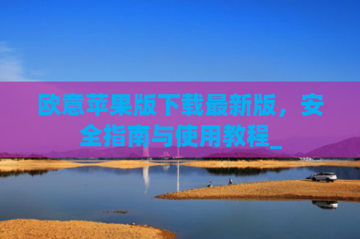 欧意苹果版下载最新版,安全指南与使用教程_