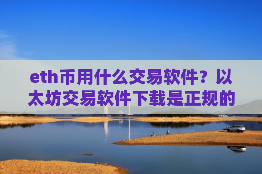 eth币用什么交易软件？以太坊交易软件下载是正规的么