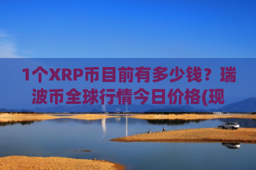 1个XRP币目前有多少钱？瑞波币全球行情今日价格(现价17.3813元)