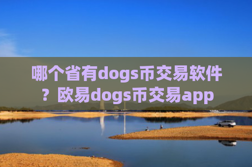 哪个省有dogs币交易软件?欧易dogs币交易app