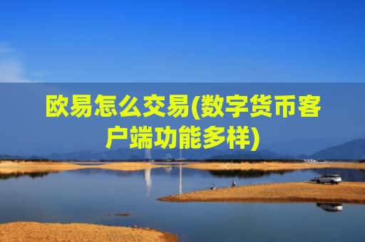 欧易怎么交易(数字货币客户端功能多样)