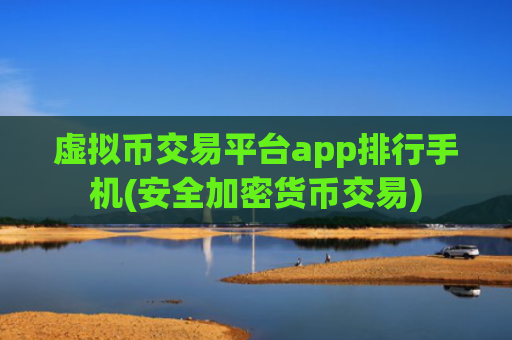 虚拟币交易平台app排行手机(安全加密货币交易)