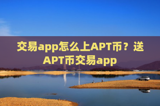 交易app怎么上APT币？送APT币交易app
