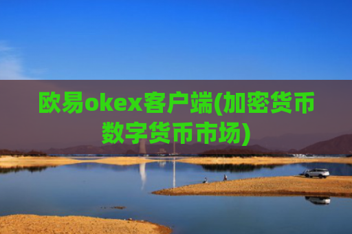 欧易okex客户端(加密货币数字货币市场)
