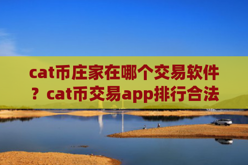 cat币庄家在哪个交易软件？cat币交易app排行合法吗