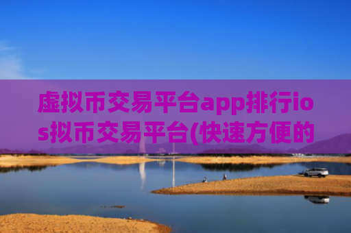 虚拟币交易平台app排行ios拟币交易平台(快速方便的数字资产交易平台)