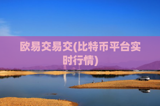 欧易交易交(比特币平台实时行情)
