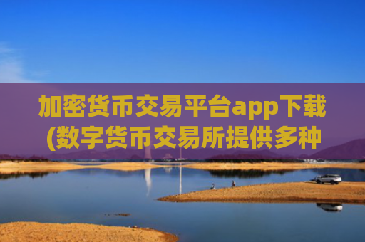 加密货币交易平台app下载(数字货币交易所提供多种币种)