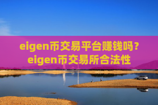 eigen币交易平台赚钱吗？eigen币交易所合法性