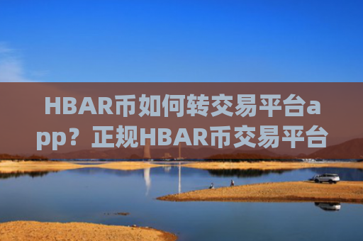 HBAR币如何转交易平台app？正规HBAR币交易平台app有哪些软件