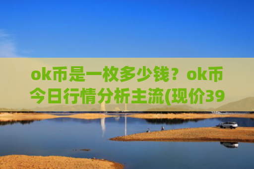ok币是一枚多少钱？ok币今日行情分析主流(现价391.749元)