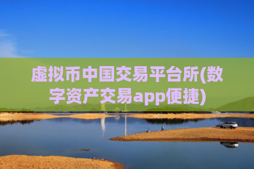 虚拟币中国交易平台所(数字资产交易app便捷)