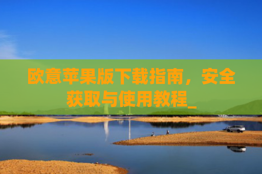 欧意苹果版下载指南，安全获取与使用教程_