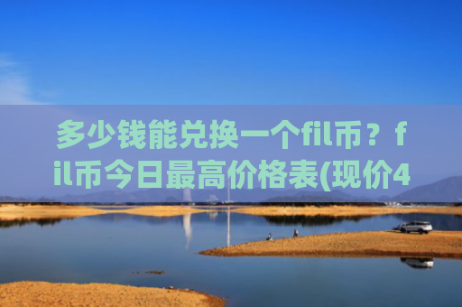 多少钱能兑换一个fil币？fil币今日最高价格表(现价48.3035元)