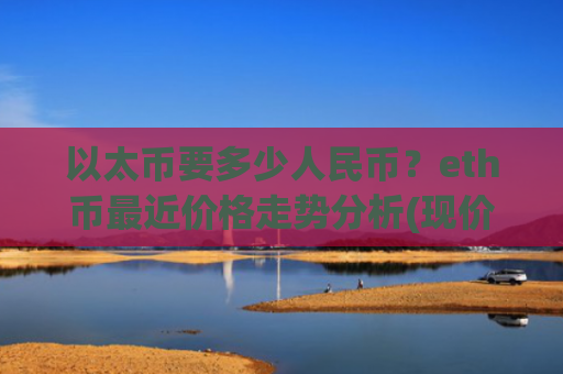以太币要多少人民币？eth币最近价格走势分析(现价28823.11元)