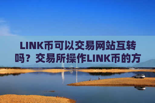 LINK币可以交易网站互转吗？交易所操作LINK币的方法