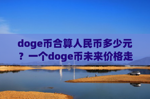 doge币合算人民币多少元？一个doge币未来价格走势(现价2.8977元)