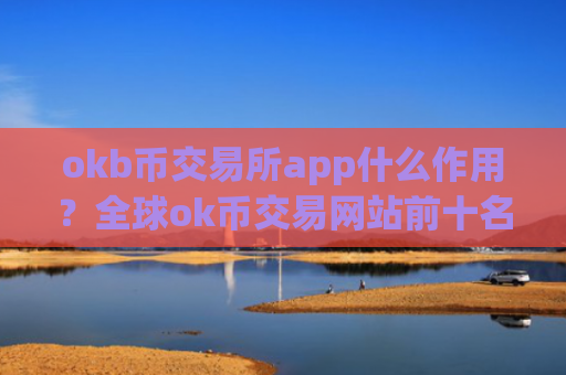 okb币交易所app什么作用？全球ok币交易网站前十名