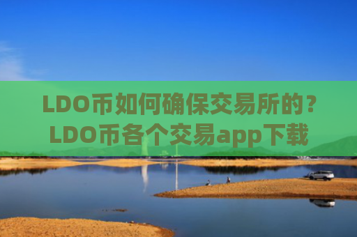 LDO币如何确保交易所的？LDO币各个交易app下载