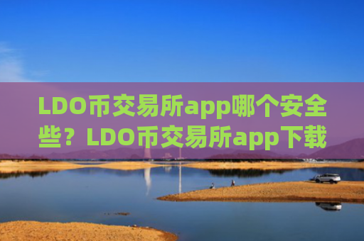 LDO币交易所app哪个安全些？LDO币交易所app下载有哪些
