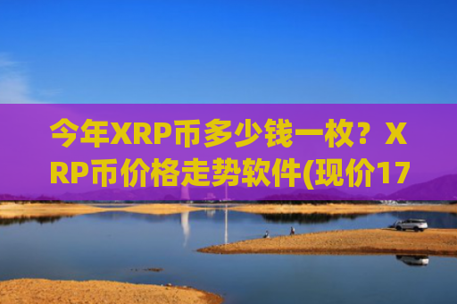 今年XRP币多少钱一枚？XRP币价格走势软件(现价17.298元)