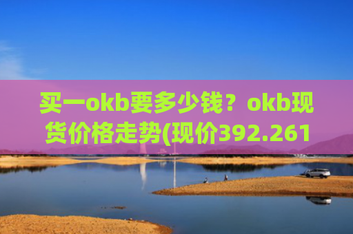 买一okb要多少钱？okb现货价格走势(现价392.261元)