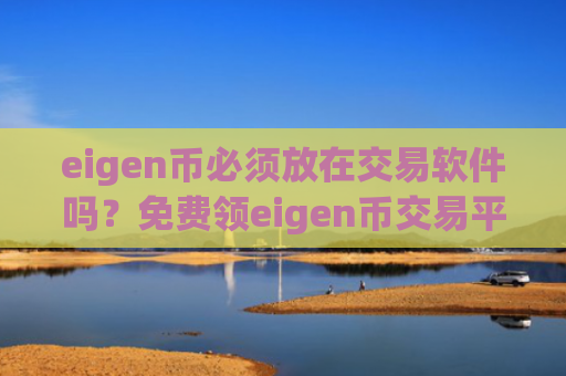 eigen币必须放在交易软件吗？免费领eigen币交易平台app