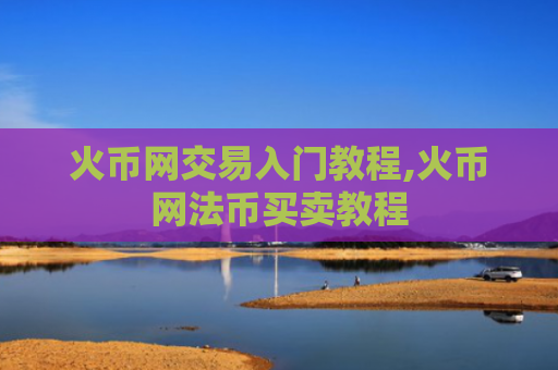 火币网交易入门教程,火币网法币买卖教程