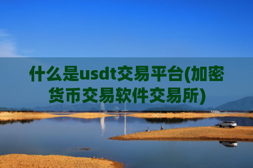 什么是usdt交易平台(加密货币交易软件交易所)