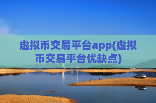 虚拟币交易平台app(虚拟币交易平台优缺点)