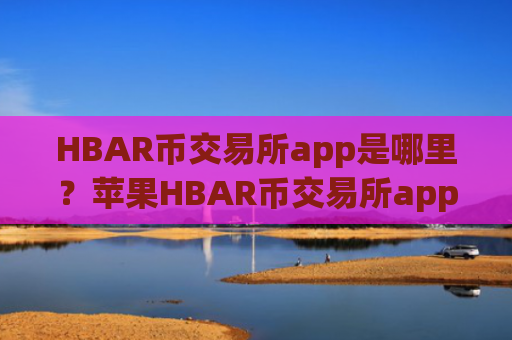 HBAR币交易所app是哪里？苹果HBAR币交易所app排行
