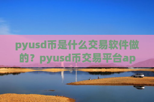 pyusd币是什么交易软件做的？pyusd币交易平台app排行榜前十