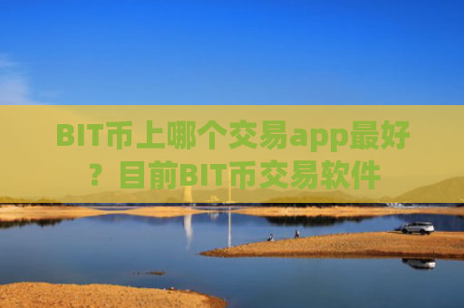 BIT币上哪个交易app最好？目前BIT币交易软件