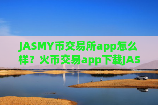 JASMY币交易所app怎么样？火币交易app下载JASMY币截图