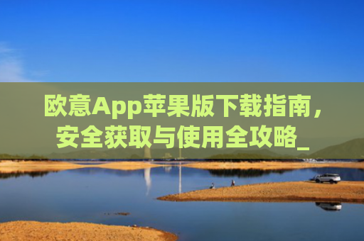 欧意App苹果版下载指南,安全获取与使用全攻略_