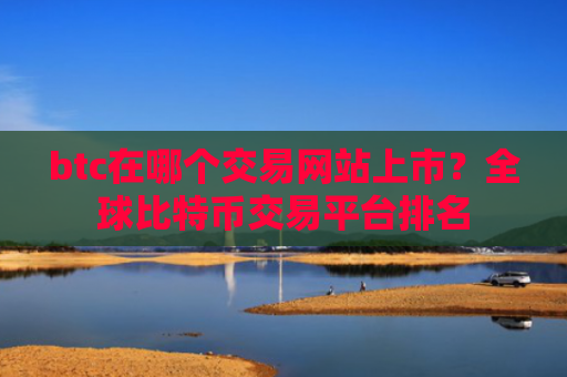 btc在哪个交易网站上市？全球比特币交易平台排名