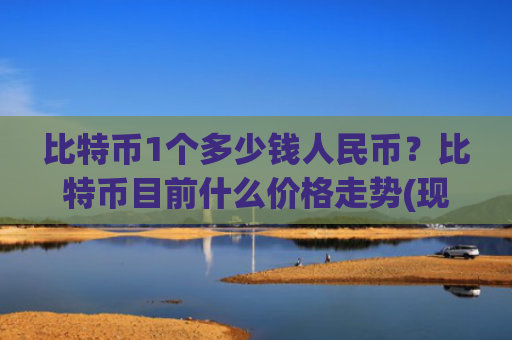 比特币1个多少钱人民币？比特币目前什么价格走势(现价759055.39元)