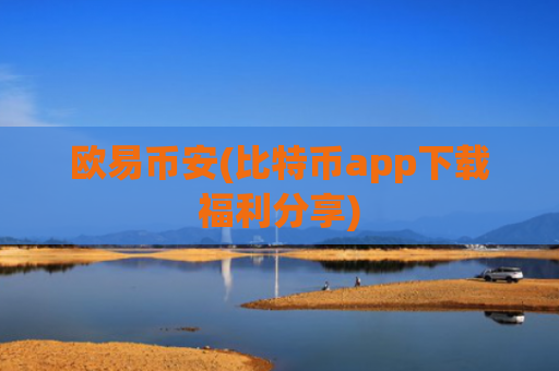 欧易币安(比特币app下载福利分享)