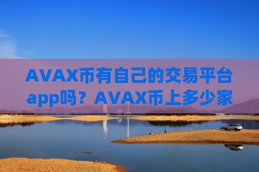 AVAX币有自己的交易平台app吗？AVAX币上多少家交易平台app