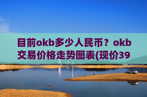 目前okb多少人民币？okb交易价格走势图表(现价391.285元)