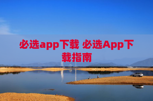 必选app下载 必选App下载指南