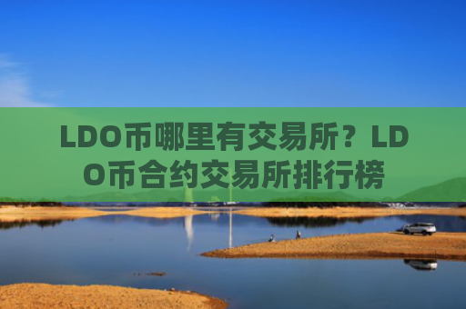 LDO币哪里有交易所？LDO币合约交易所排行榜