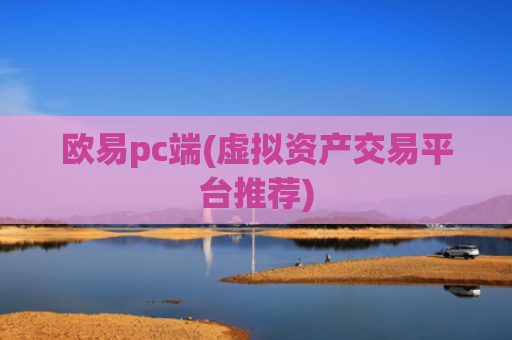 欧易pc端(虚拟资产交易平台推荐)