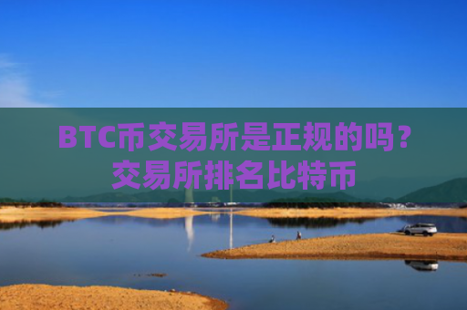 BTC币交易所是正规的吗？交易所排名比特币