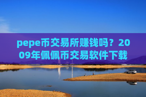 pepe币交易所赚钱吗？2009年佩佩币交易软件下载