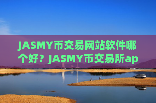 JASMY币交易网站软件哪个好？JASMY币交易所app下载对接钱包