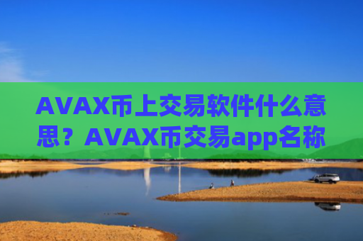 AVAX币上交易软件什么意思？AVAX币交易app名称