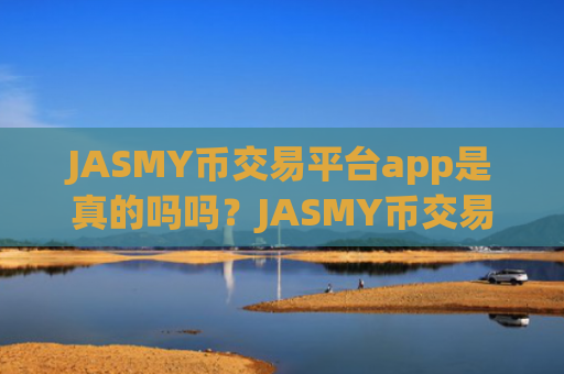 JASMY币交易平台app是真的吗吗？JASMY币交易平台app榜前十名