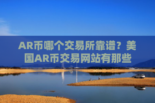AR币哪个交易所靠谱？美国AR币交易网站有那些