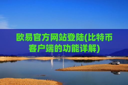 欧易官方网站登陆(比特币客户端的功能详解)